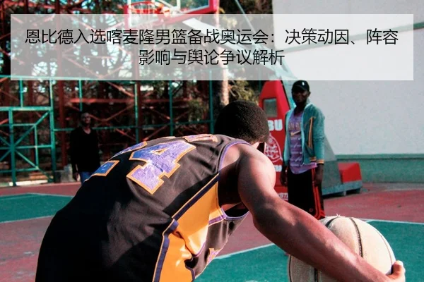 en-bi-de-ru-xuan-ka-mai-long-nan-lan-bei-zhan-ao-yun-hui-jue-ce-dong-yin-zhen-rong-ying-xiang-yu-yu-lun-zheng-yi-jie-xi-2-264.jpg