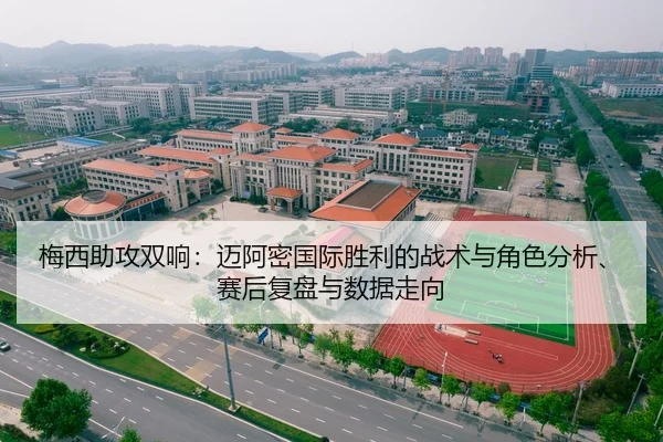 梅西助攻双响：迈阿密国际胜利的战术与角色分析、赛后复盘与数据走向
