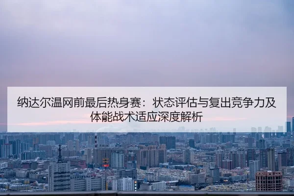 na-da-er-wen-wang-qian-zui-hou-re-shen-sai-zhuang-tai-ping-gu-yu-fu-chu-jing-zheng-li-ji-ti-neng-zhan-shu-shi-ying-shen-2-147.jpg