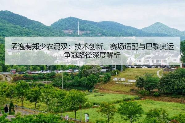 孟逸萌郑少农混双：技术创新、赛场适配与巴黎奥运争冠路径深度解析