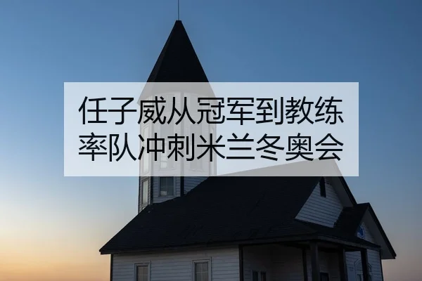 任子威从冠军到教练 率队冲刺米兰冬奥会